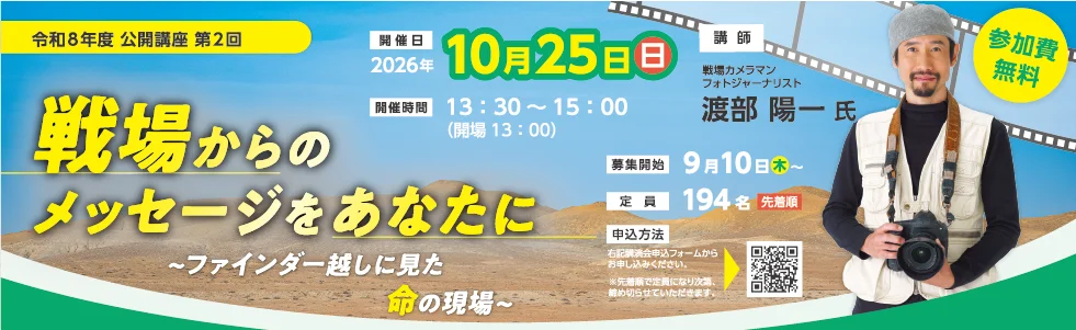 令和8年度一般向け公開講座第2回　10月25日(日) 講演会「戦場からのメッセージをあなたに～ファインダー越しに見た命の現場～」