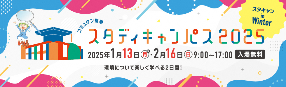 令和7年1月13日(月・祝)・2月16日(日)「コミュタン福島スタディキャンパス2025 in Winter」